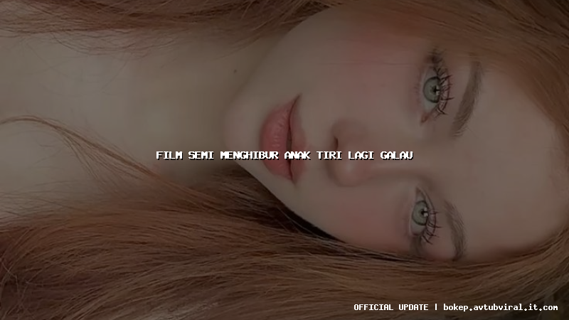 film semi menghibur anak tiri lagi galau