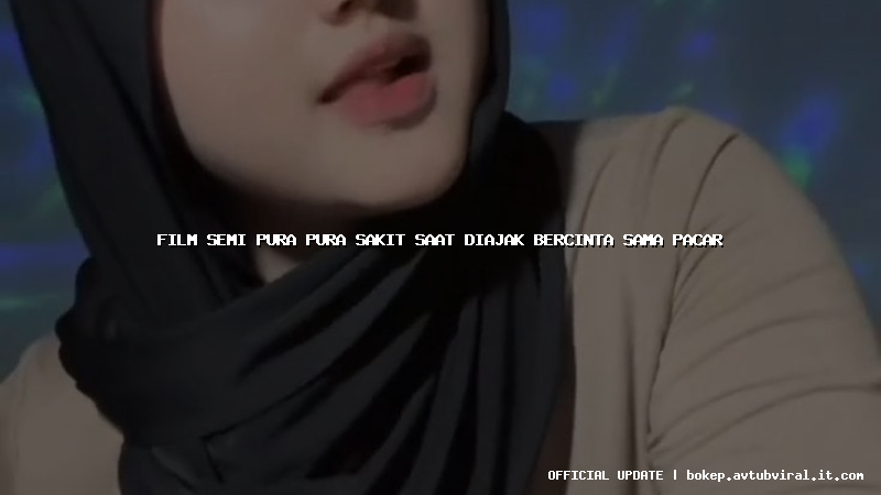 film semi pura pura sakit saat diajak bercinta sama pacar