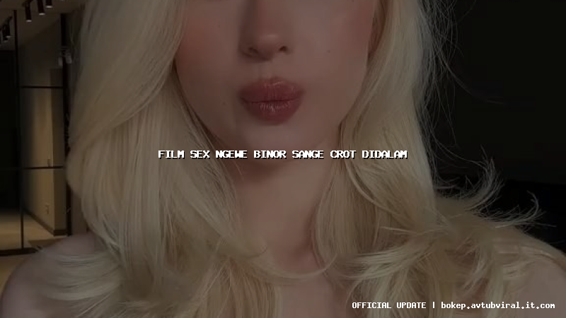 film sex ngewe binor sange crot didalam