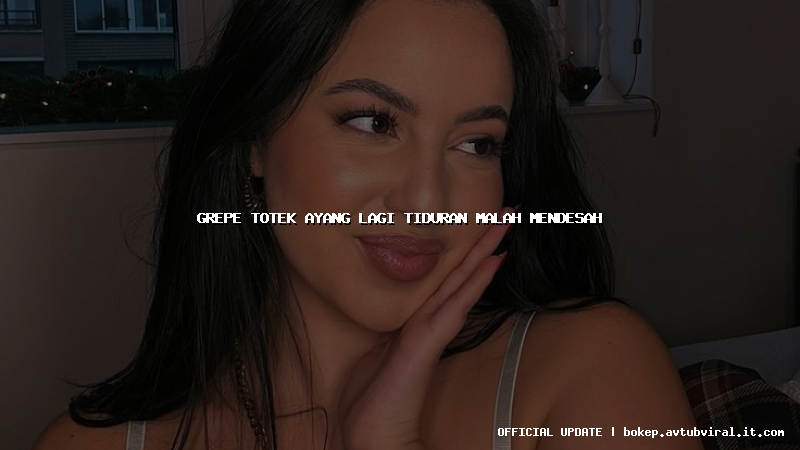 grepe totek ayang lagi tiduran malah mendesah
