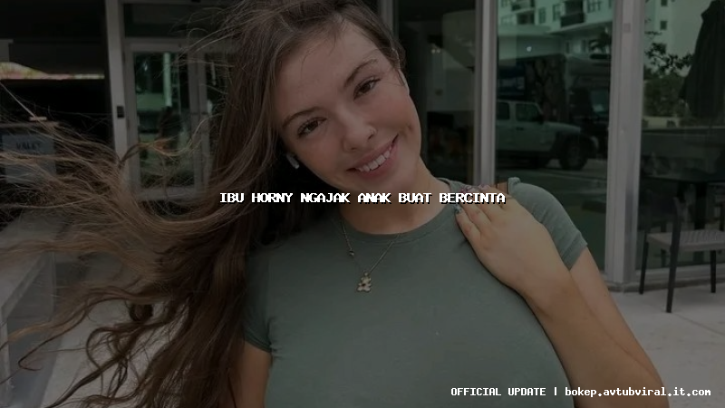 ibu horny ngajak anak buat bercinta
