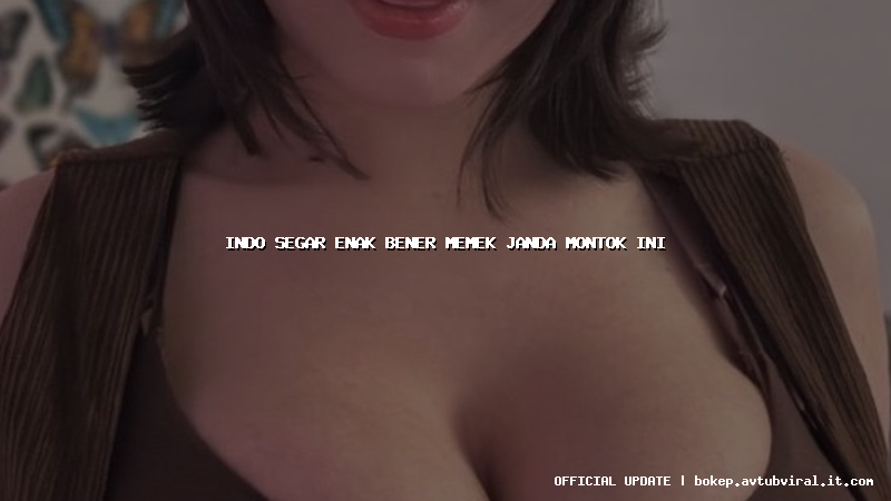 indo segar enak bener memek janda montok ini