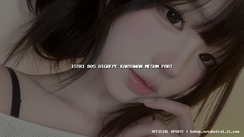 istri bos digrepe karyawan mesum part