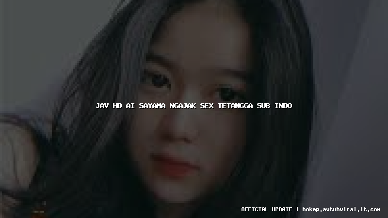 jav hd ai sayama ngajak sex tetangga sub indo
