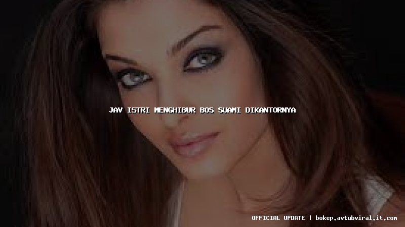 jav istri menghibur bos suami dikantornya