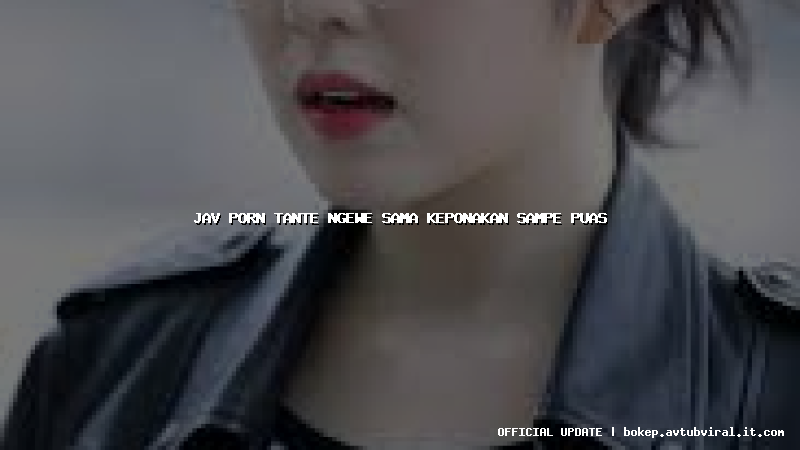 jav porn tante ngewe sama keponakan sampe puas