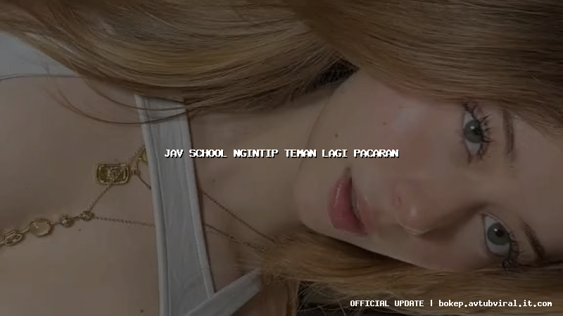 jav school ngintip teman lagi pacaran