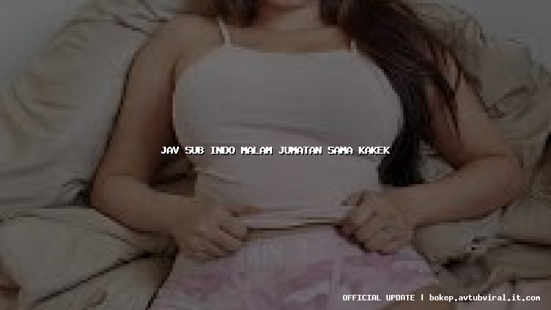 jav sub indo malam jumatan sama kakek