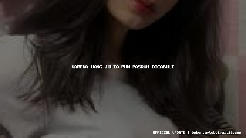 karena uang julia pun pasrah dicabuli