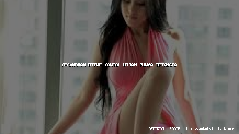 kecanduan diewe kontol hitam punya tetangga