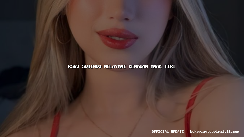 ksbj subindo melayani kemauan anak tiri