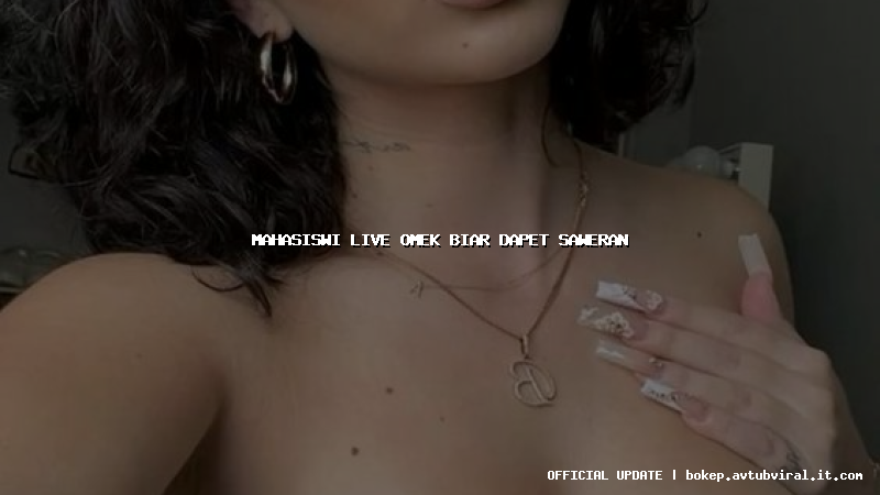 mahasiswi live omek biar dapet saweran