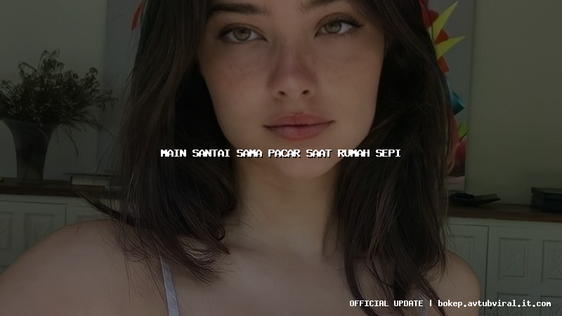 main santai sama pacar saat rumah sepi