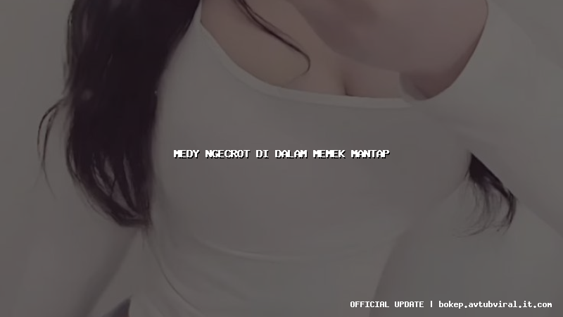medy ngecrot di dalam memek mantap