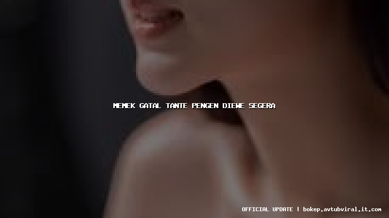 memek gatal tante pengen diewe segera