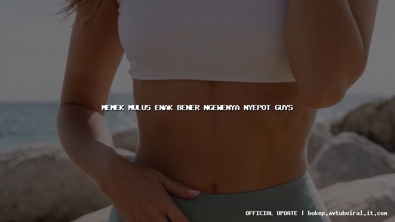 memek mulus enak bener ngewenya nyepot guys