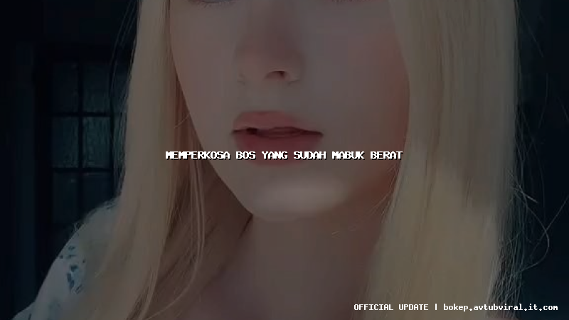 memperkosa bos yang sudah mabuk berat