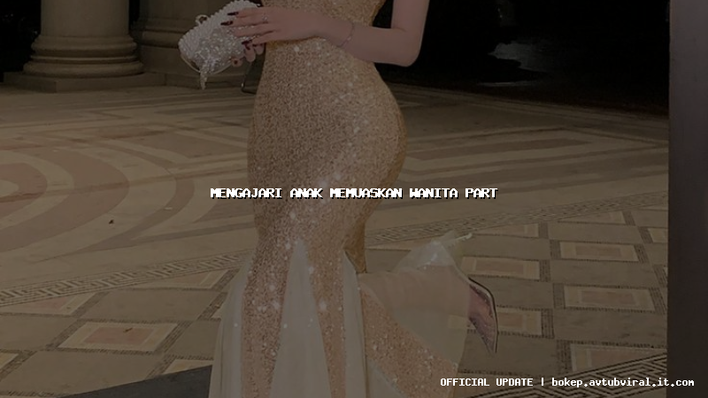 mengajari anak memuaskan wanita part