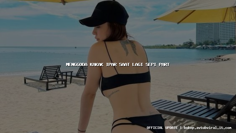 menggoda kakak ipar saat lagi sepi part