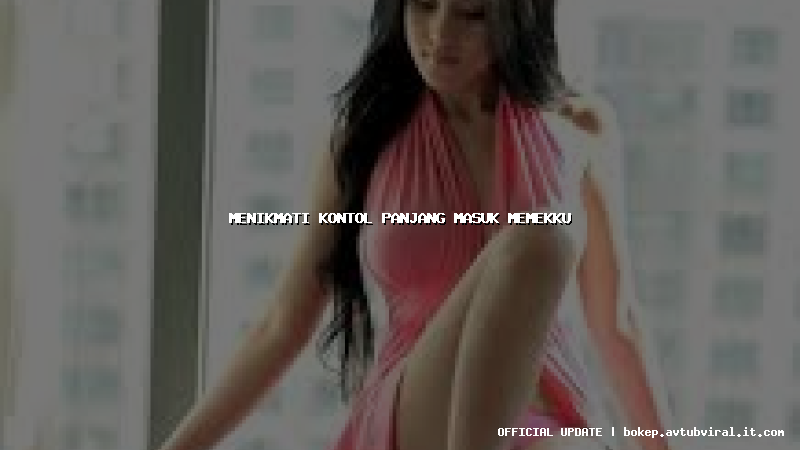 menikmati kontol panjang masuk memekku