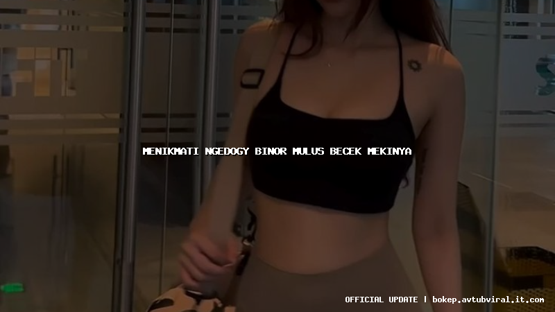 menikmati ngedogy binor mulus becek mekinya