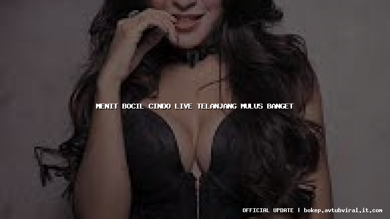 menit bocil cindo live telanjang mulus banget