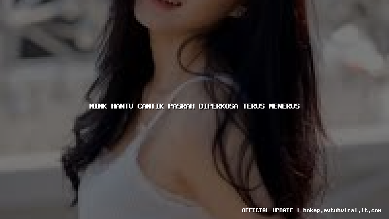 mimk hantu cantik pasrah diperkosa terus menerus