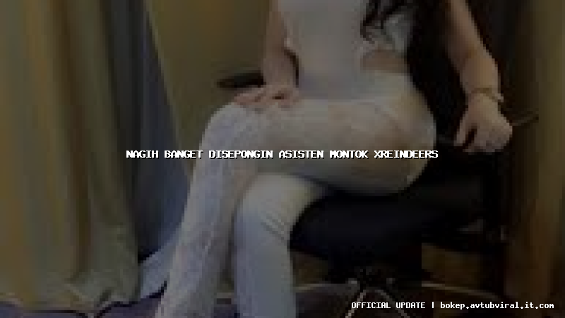 nagih banget disepongin asisten montok xreindeers