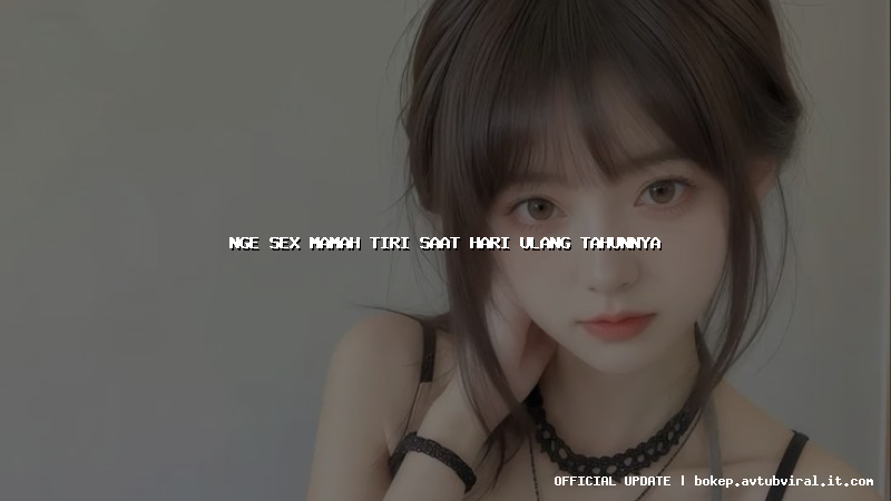 nge sex mamah tiri saat hari ulang tahunnya
