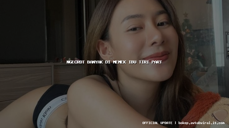 ngecrot banyak di memek ibu tiri part