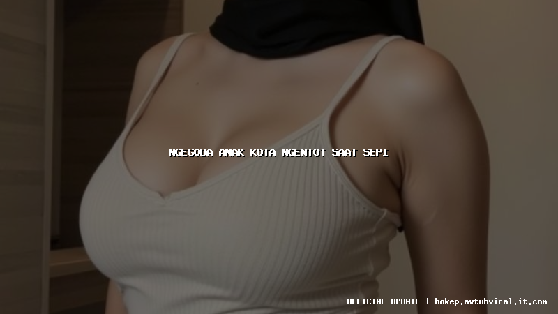 ngegoda anak kota ngentot saat sepi