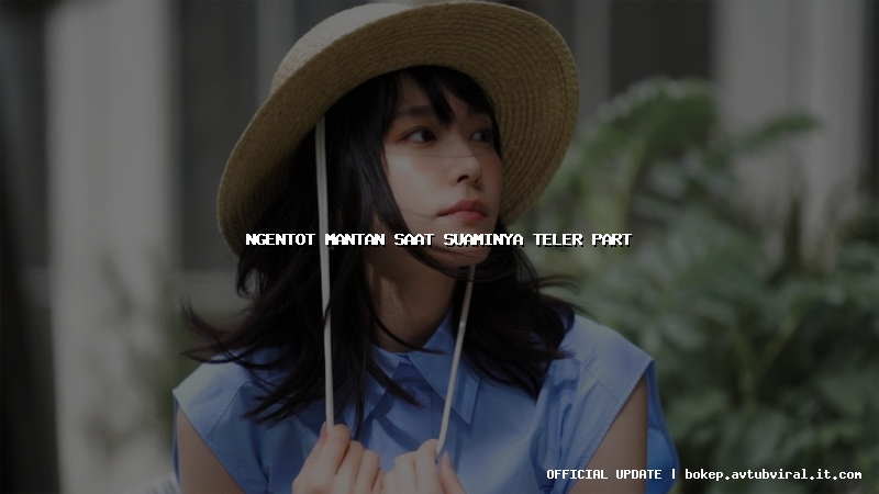 ngentot mantan saat suaminya teler part