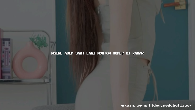 ngewe adek saat lagi nonton bokep di kamar