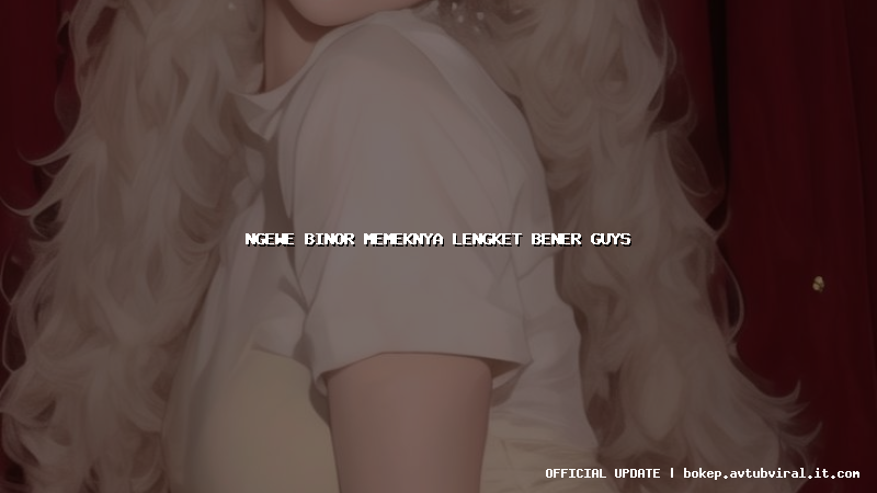ngewe binor memeknya lengket bener guys