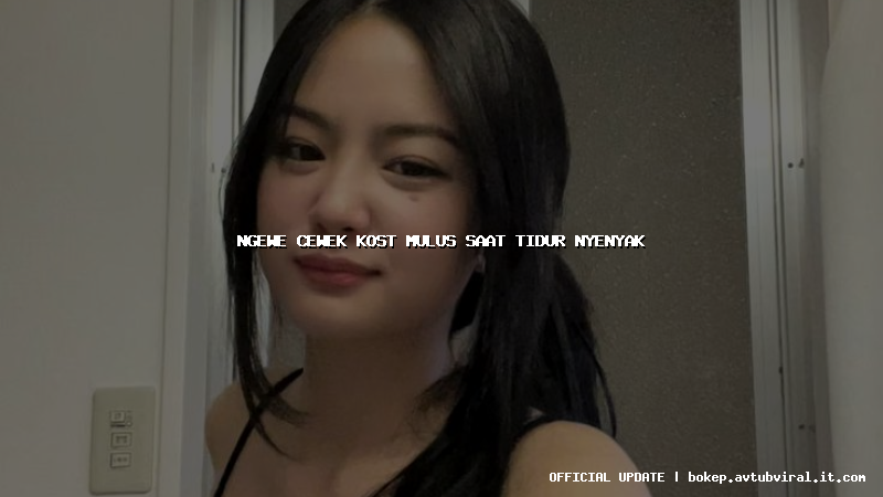 ngewe cewek kost mulus saat tidur nyenyak