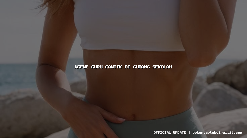 ngewe guru cantik di gudang sekolah