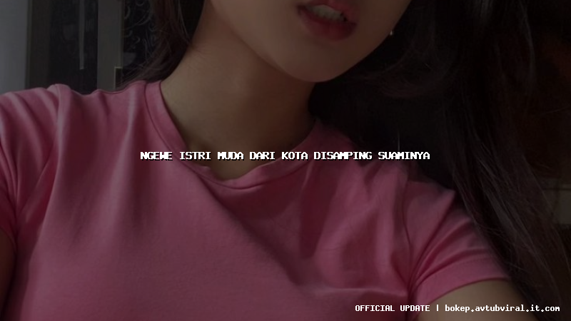 ngewe istri muda dari kota disamping suaminya