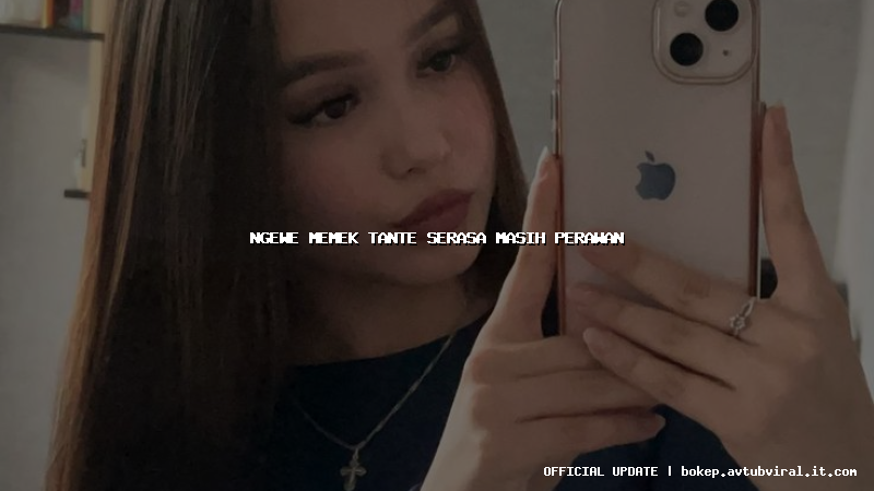 ngewe memek tante serasa masih perawan