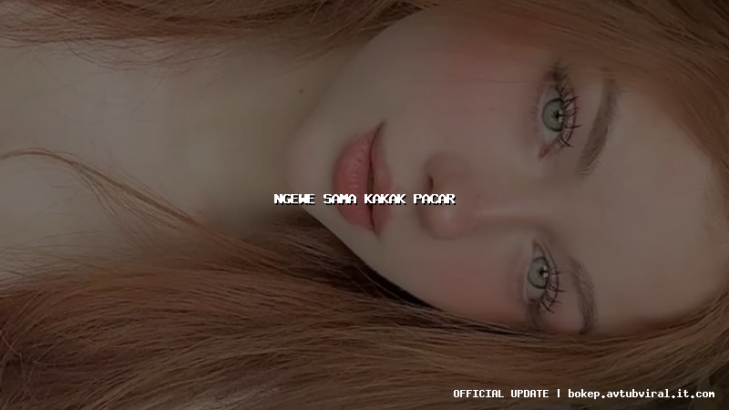 ngewe sama kakak pacar