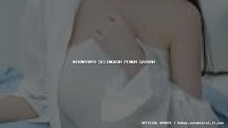 nikmatnya selingkuh penuh gairah