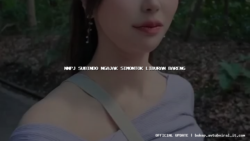 nnpj subindo ngajak simontok liburan bareng