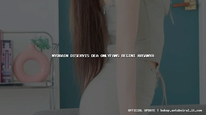 nyobain diservis dea onlyfans begini rasanya