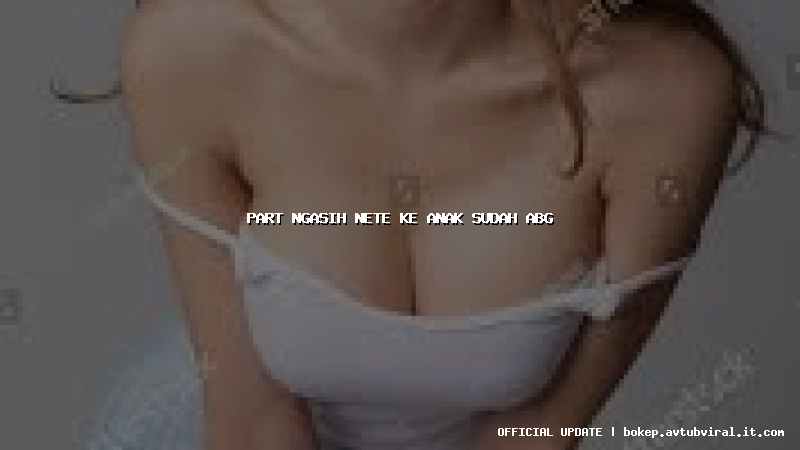 part ngasih nete ke anak sudah abg