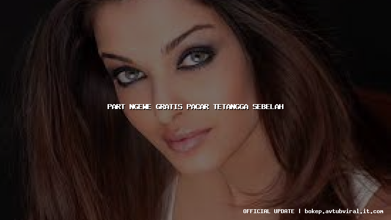 part ngewe gratis pacar tetangga sebelah