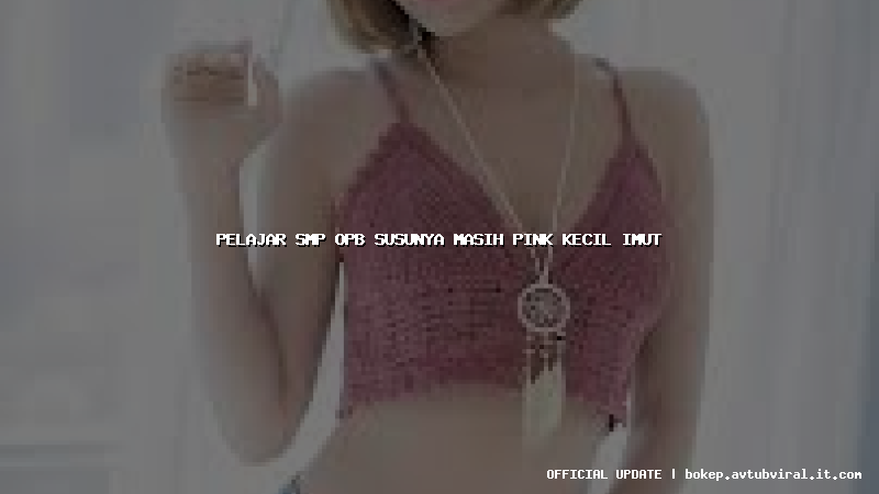 pelajar smp opb susunya masih pink kecil imut
