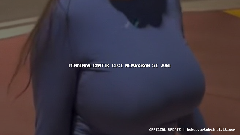 pemainan cantik cici memuaskan si joni