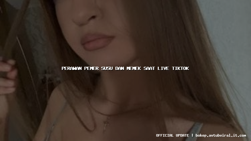 perawan pemer susu dan memek saat live tiktok