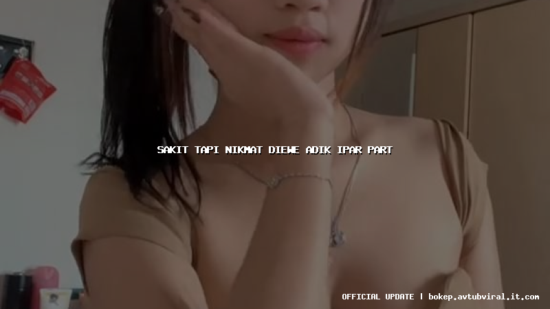 sakit tapi nikmat diewe adik ipar part