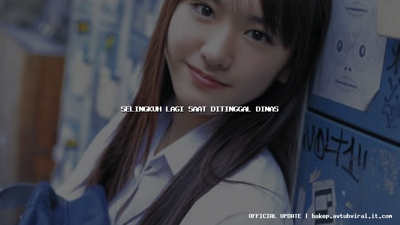 selingkuh lagi saat ditinggal dinas