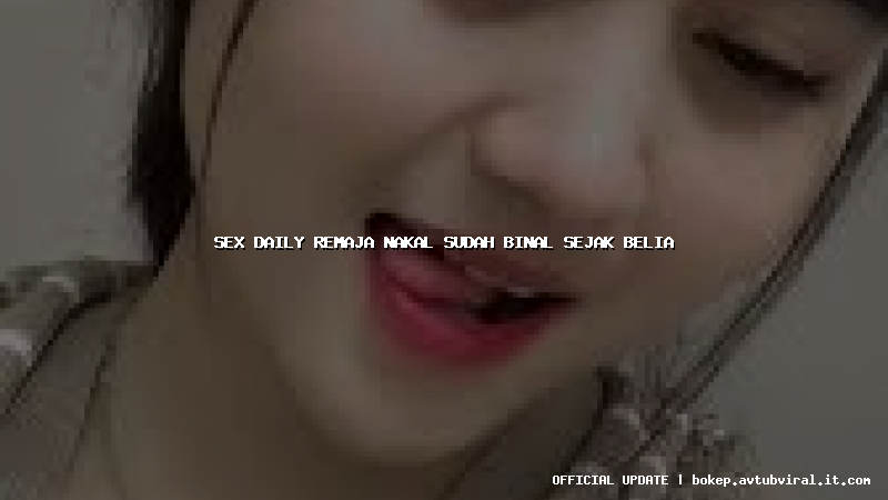 sex daily remaja nakal sudah binal sejak belia